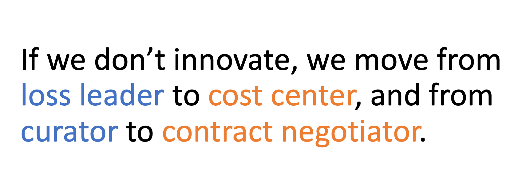 If we don't innovate, we move from loss leader to cost center, and from curator to contract negotiator